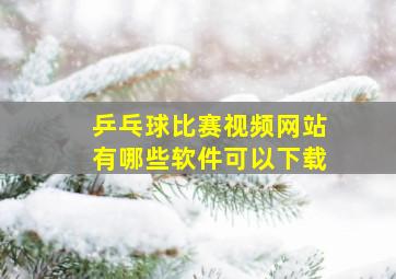 乒乓球比赛视频网站有哪些软件可以下载