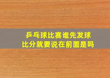 乒乓球比赛谁先发球比分就要说在前面是吗