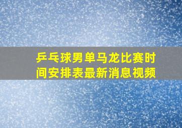 乒乓球男单马龙比赛时间安排表最新消息视频