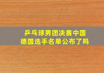 乒乓球男团决赛中国德国选手名单公布了吗