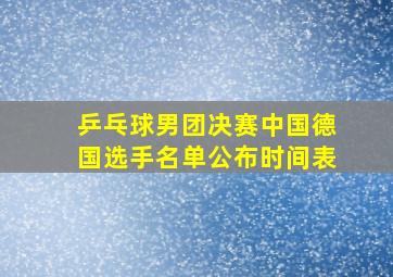 乒乓球男团决赛中国德国选手名单公布时间表