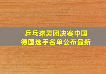 乒乓球男团决赛中国德国选手名单公布最新