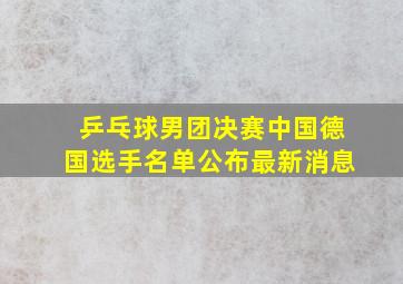 乒乓球男团决赛中国德国选手名单公布最新消息