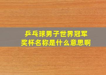 乒乓球男子世界冠军奖杯名称是什么意思啊