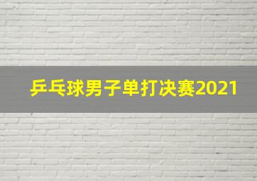 乒乓球男子单打决赛2021