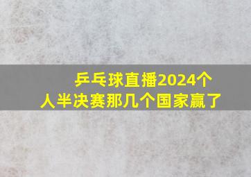 乒乓球直播2024个人半决赛那几个国家赢了