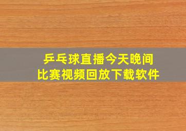 乒乓球直播今天晚间比赛视频回放下载软件