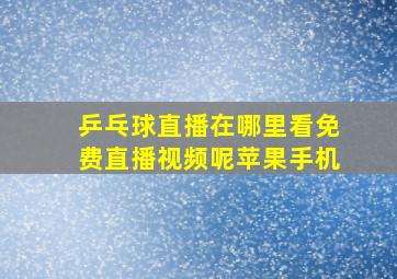 乒乓球直播在哪里看免费直播视频呢苹果手机