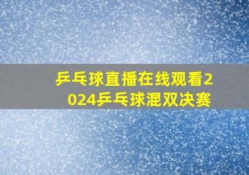 乒乓球直播在线观看2024乒乓球混双决赛