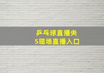 乒乓球直播央5现场直播入口