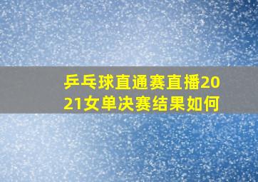 乒乓球直通赛直播2021女单决赛结果如何