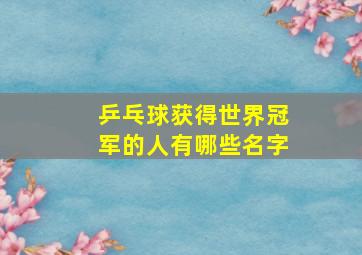 乒乓球获得世界冠军的人有哪些名字