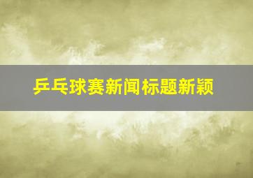 乒乓球赛新闻标题新颖