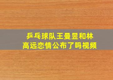 乒乓球队王曼昱和林高远恋情公布了吗视频