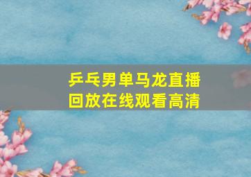 乒乓男单马龙直播回放在线观看高清