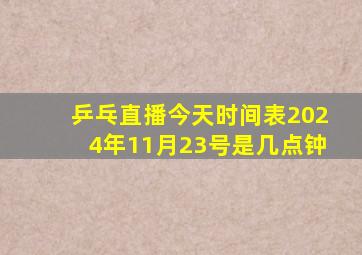 乒乓直播今天时间表2024年11月23号是几点钟