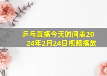 乒乓直播今天时间表2024年2月24日视频播放