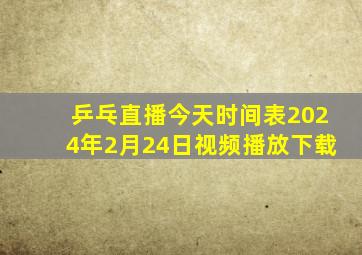 乒乓直播今天时间表2024年2月24日视频播放下载