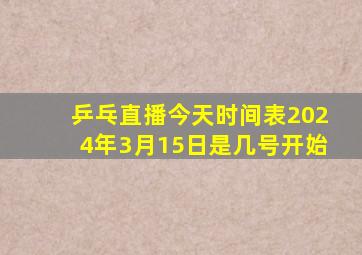 乒乓直播今天时间表2024年3月15日是几号开始