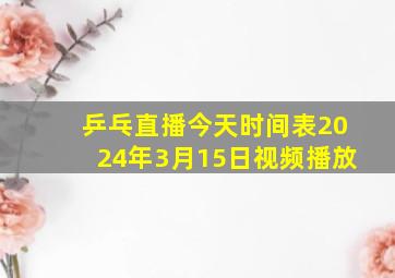 乒乓直播今天时间表2024年3月15日视频播放