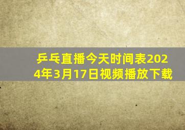 乒乓直播今天时间表2024年3月17日视频播放下载