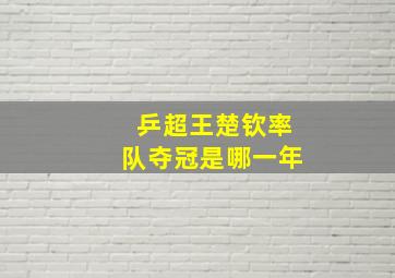 乒超王楚钦率队夺冠是哪一年