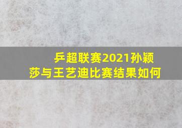 乒超联赛2021孙颖莎与王艺迪比赛结果如何