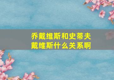 乔戴维斯和史蒂夫戴维斯什么关系啊