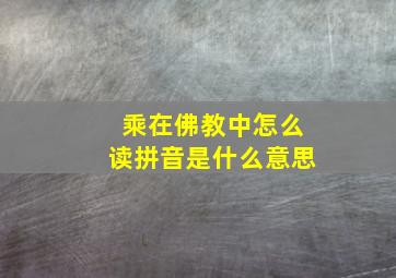 乘在佛教中怎么读拼音是什么意思