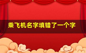 乘飞机名字填错了一个字