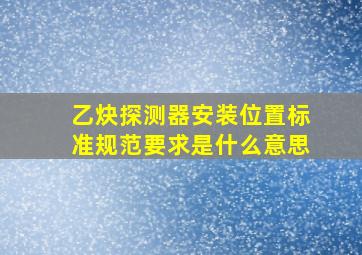 乙炔探测器安装位置标准规范要求是什么意思