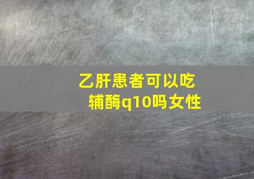 乙肝患者可以吃辅酶q10吗女性