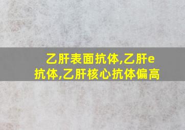 乙肝表面抗体,乙肝e抗体,乙肝核心抗体偏高