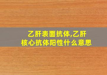 乙肝表面抗体,乙肝核心抗体阳性什么意思