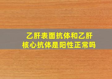 乙肝表面抗体和乙肝核心抗体是阳性正常吗