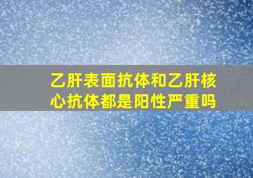 乙肝表面抗体和乙肝核心抗体都是阳性严重吗