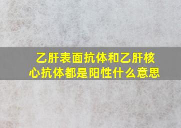 乙肝表面抗体和乙肝核心抗体都是阳性什么意思