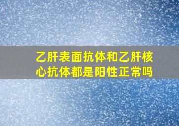 乙肝表面抗体和乙肝核心抗体都是阳性正常吗