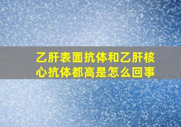 乙肝表面抗体和乙肝核心抗体都高是怎么回事