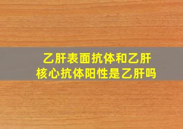 乙肝表面抗体和乙肝核心抗体阳性是乙肝吗