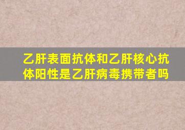 乙肝表面抗体和乙肝核心抗体阳性是乙肝病毒携带者吗