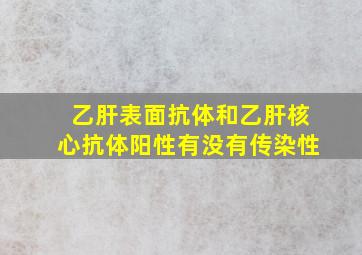 乙肝表面抗体和乙肝核心抗体阳性有没有传染性