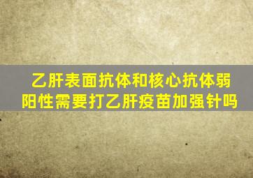 乙肝表面抗体和核心抗体弱阳性需要打乙肝疫苗加强针吗