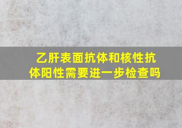 乙肝表面抗体和核性抗体阳性需要进一步检查吗