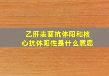 乙肝表面抗体阳和核心抗体阳性是什么意思