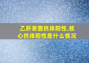 乙肝表面抗体阳性,核心抗体阳性是什么情况