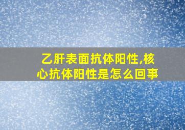 乙肝表面抗体阳性,核心抗体阳性是怎么回事