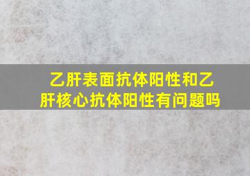 乙肝表面抗体阳性和乙肝核心抗体阳性有问题吗