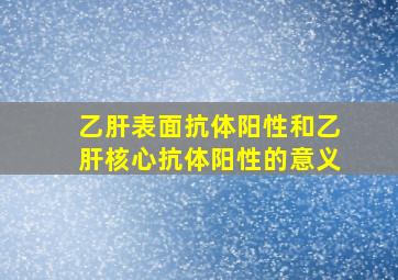 乙肝表面抗体阳性和乙肝核心抗体阳性的意义