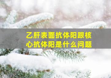 乙肝表面抗体阳跟核心抗体阳是什么问题